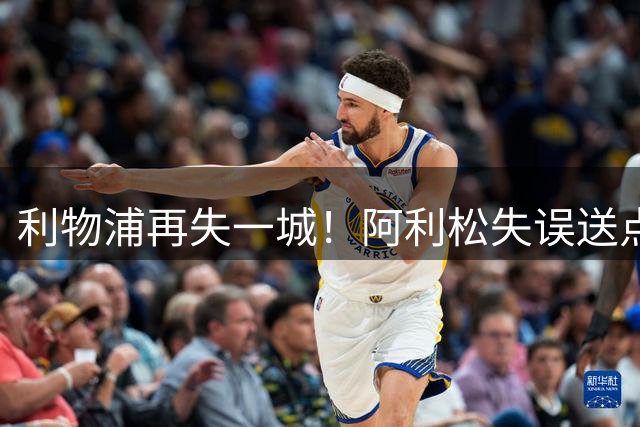 利物浦再失一城！阿利松失误送点吉布森破门